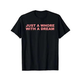 Just A Whore With A Dream Graphic T-Shirt - Funny Sarcastic Slogan Tee