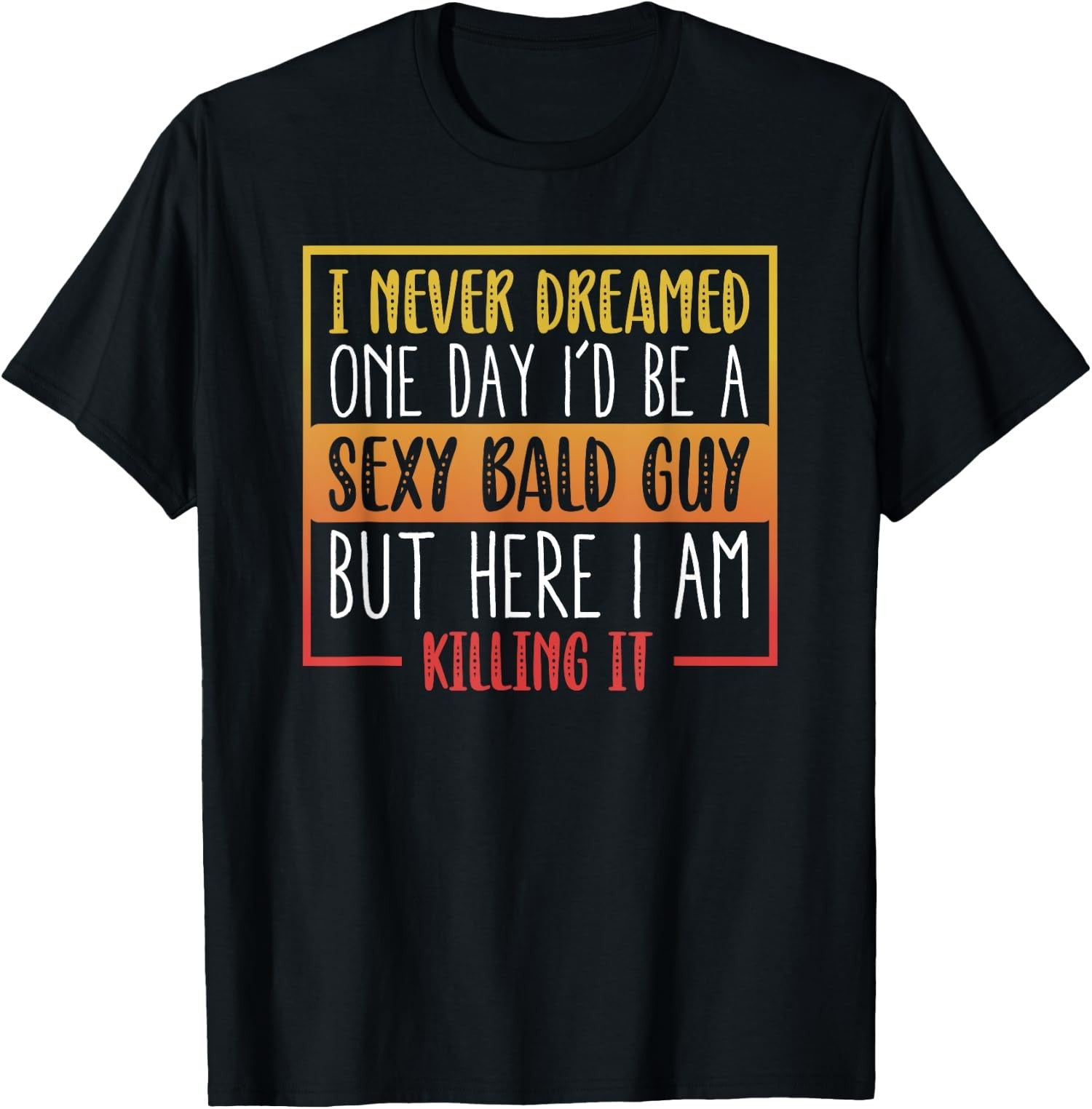 Never Dreamed Sexy Bald Guy Funny Bald Man Joke Unisex T-Shirt