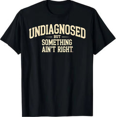 Undiagnosed But Something Ain't Right Funny Saying T-Shirt