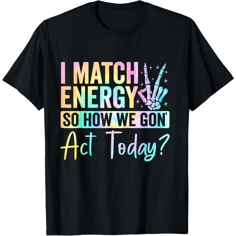 I Match Energy So How We Gone Act Today T-Shirt