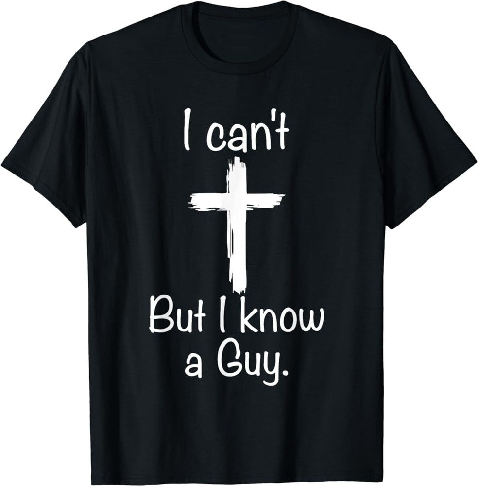 I Can't But I Know A Guy Funny Jesus Christian Cross T-Shirt